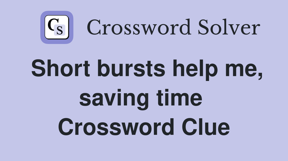 Short bursts help me, saving time  Crossword Clue