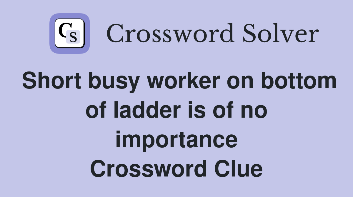 Short busy worker on bottom of ladder is of no importance Crossword Clue