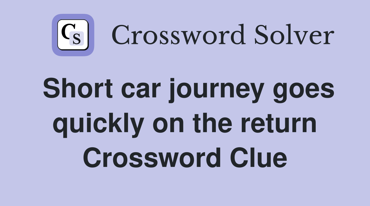 Short car journey goes quickly on the return Crossword Clue