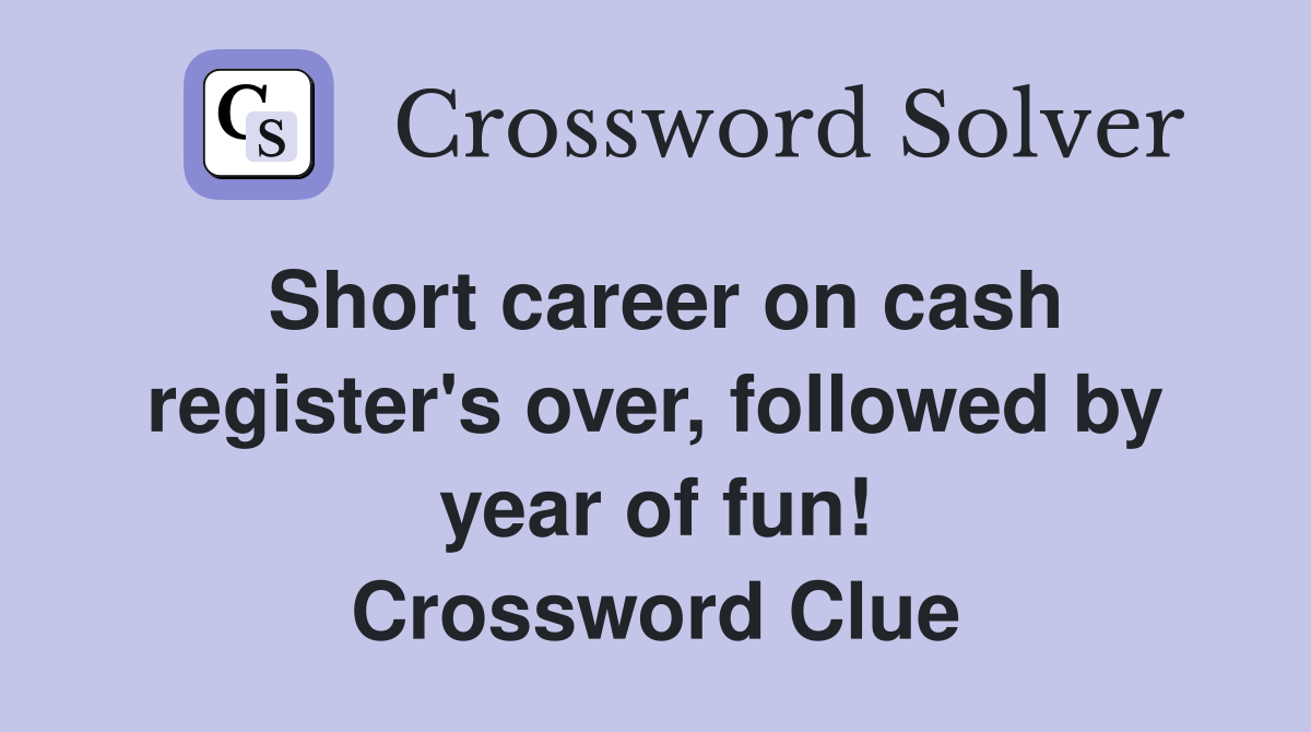 Short career on cash register's over, followed by year of fun! Crossword Clue