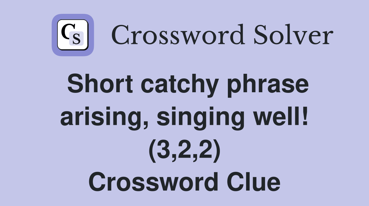 Short catchy phrase arising, singing well! (3,2,2) Crossword Clue