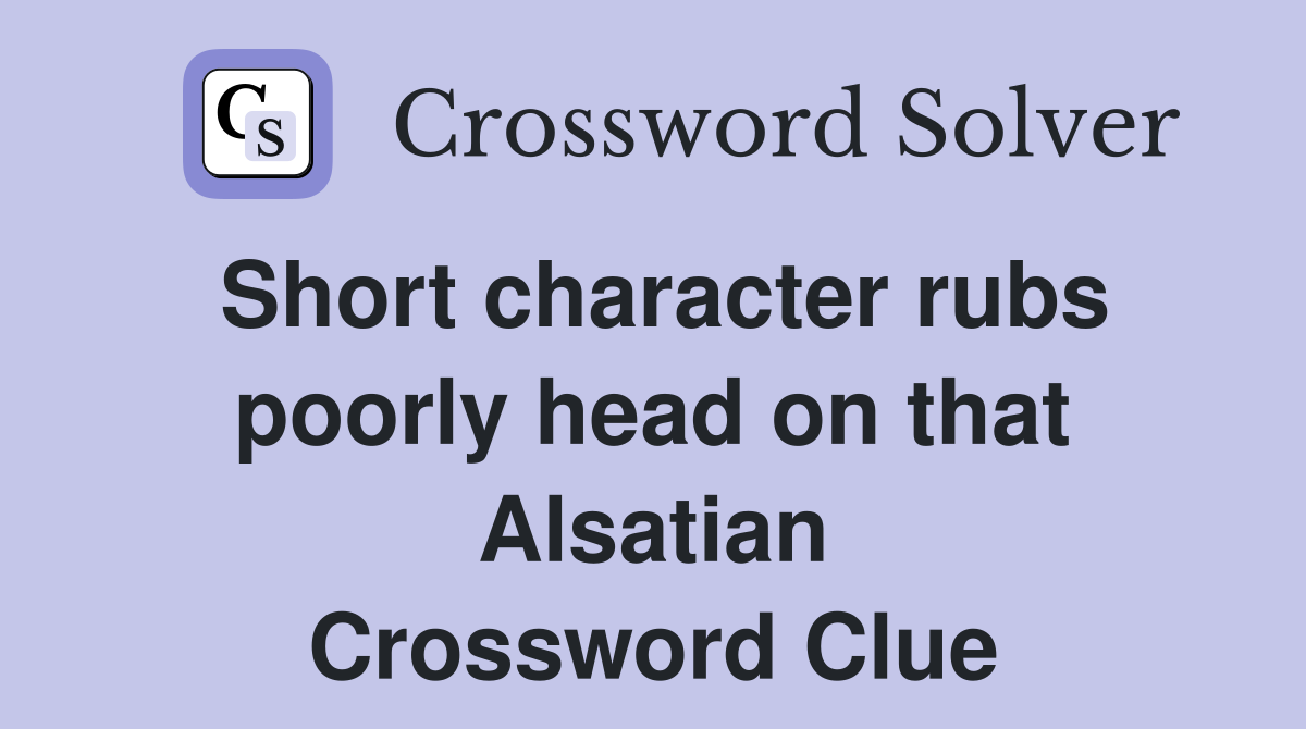 Short character rubs poorly head on that Alsatian Crossword Clue