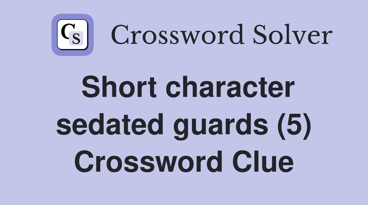 Short character sedated guards (5) Crossword Clue