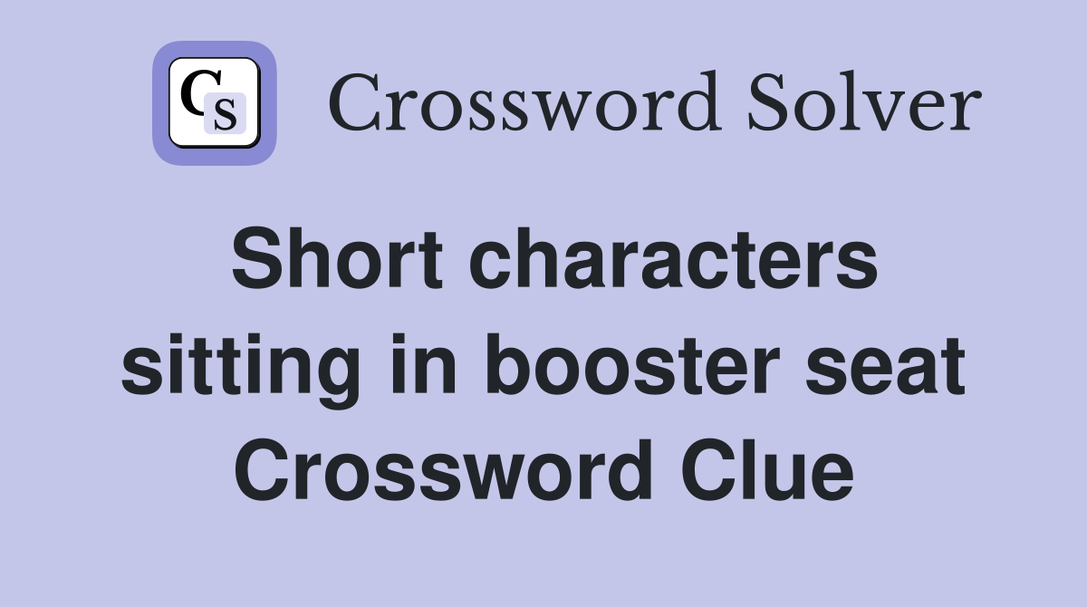 Short characters sitting in booster seat Crossword Clue