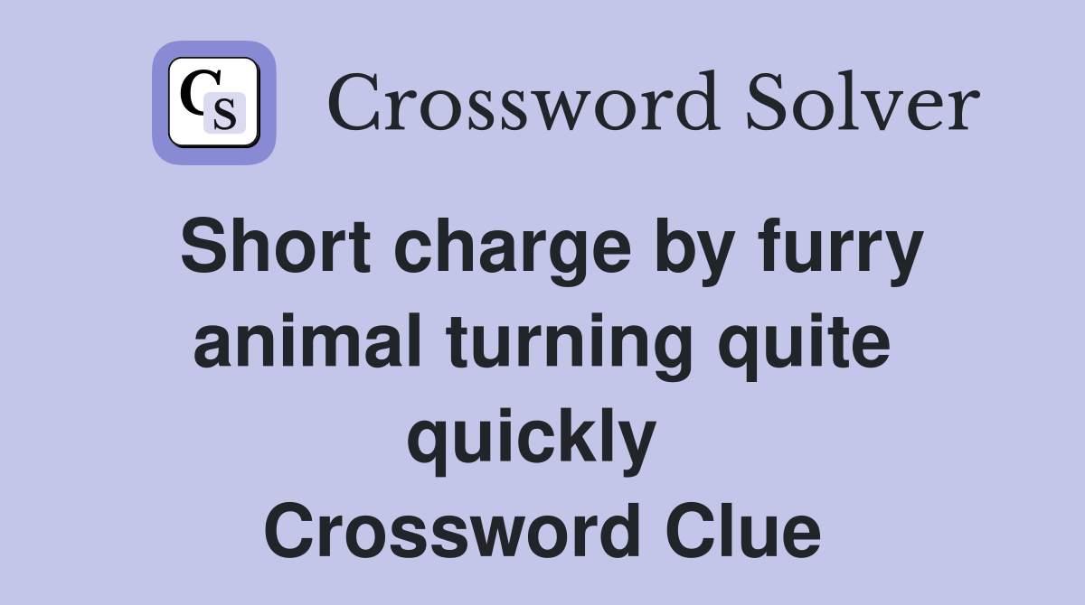 Short charge by furry animal turning quite quickly  Crossword Clue