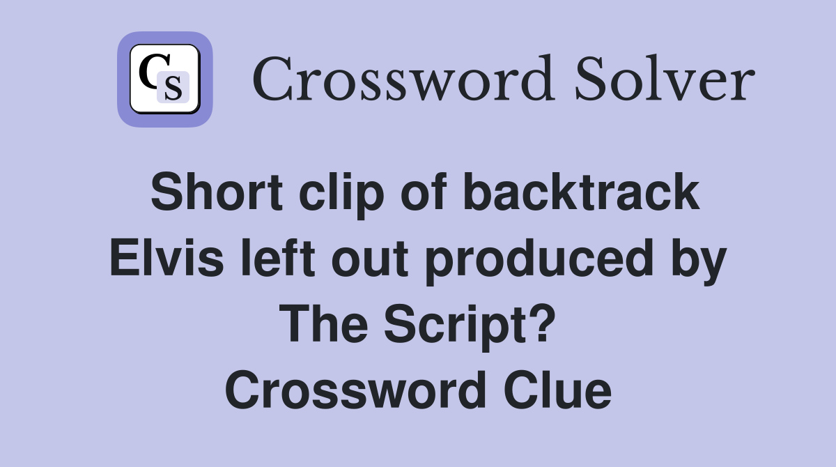 Short clip of backtrack Elvis left out produced by The Script? Crossword Clue