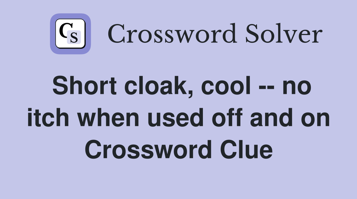 Short cloak, cool -- no itch when used off and on Crossword Clue
