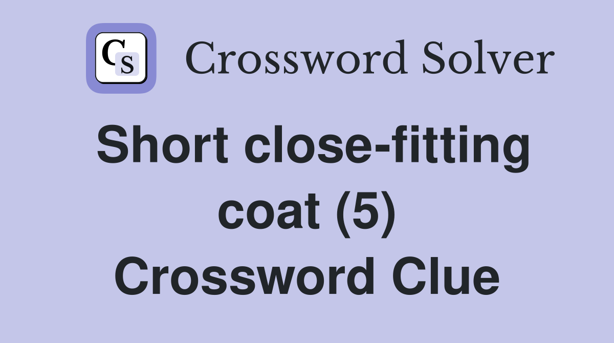 Short close-fitting coat (5) Crossword Clue