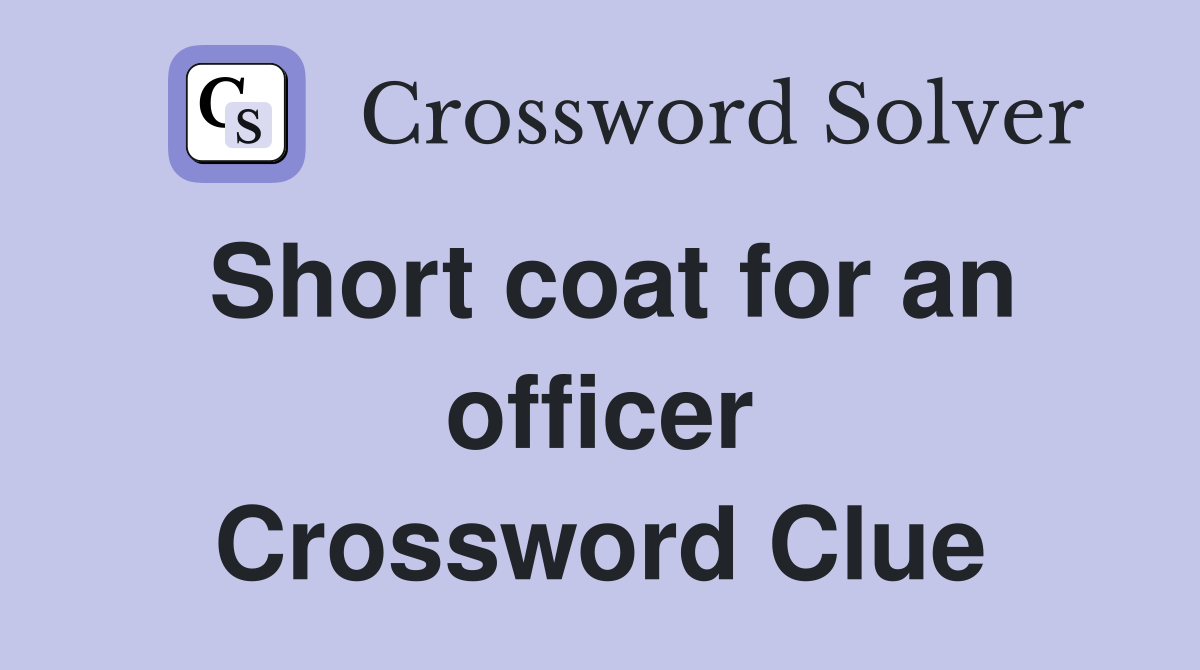 Short coat for an officer Crossword Clue