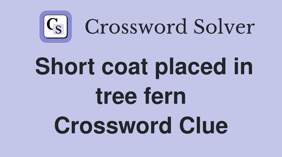 Short coat placed in tree fern Crossword Clue
