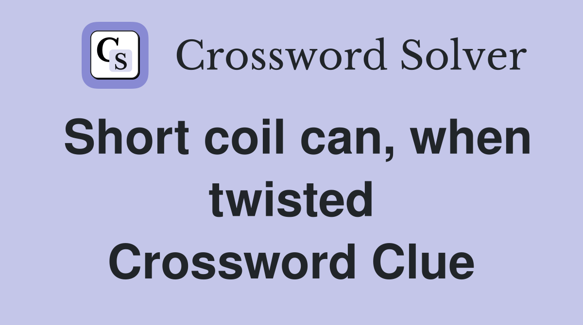 Short coil can, when twisted Crossword Clue