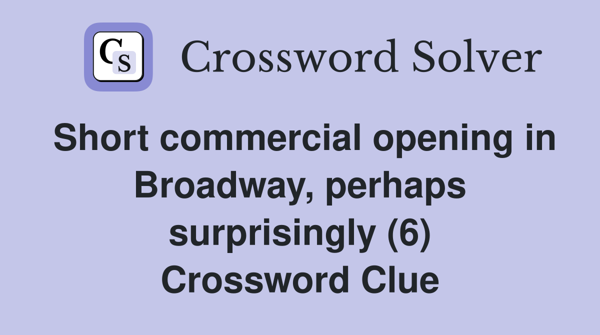 Short commercial opening in Broadway, perhaps surprisingly (6) Crossword Clue