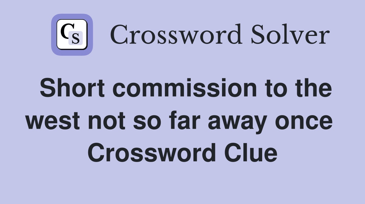 Short commission to the west not so far away once  Crossword Clue