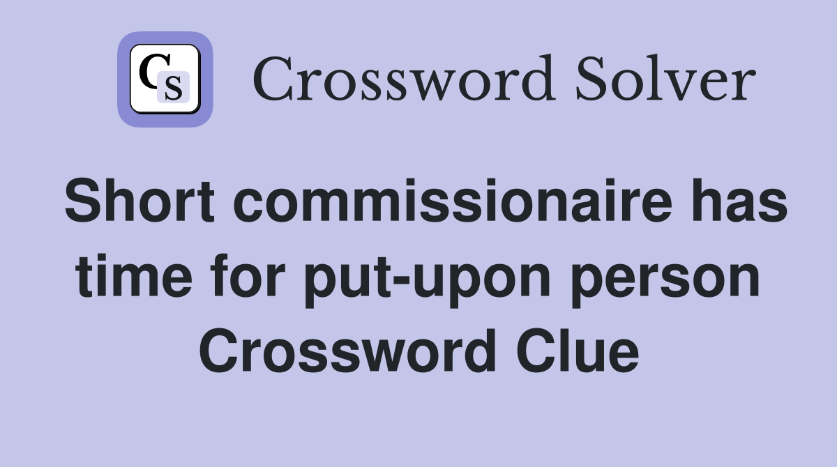 Short commissionaire has time for put-upon person Crossword Clue