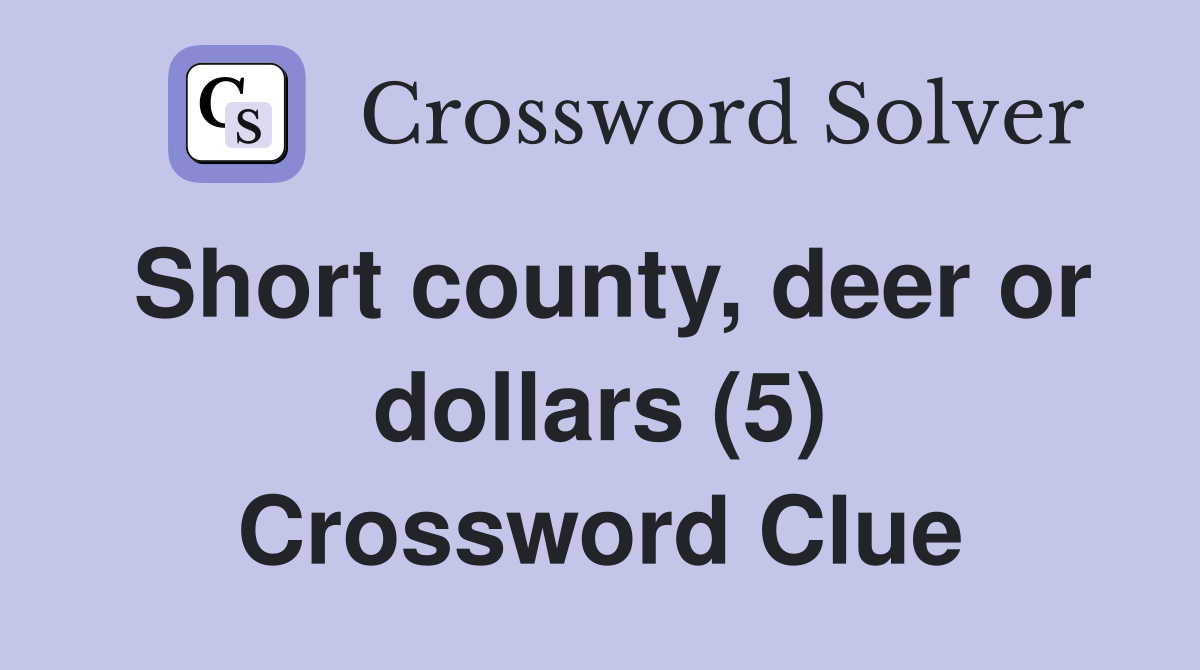 Short county, deer or dollars (5) Crossword Clue
