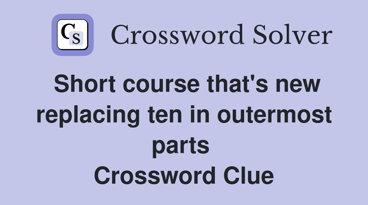 Short course that's new replacing ten in outermost parts  Crossword Clue
