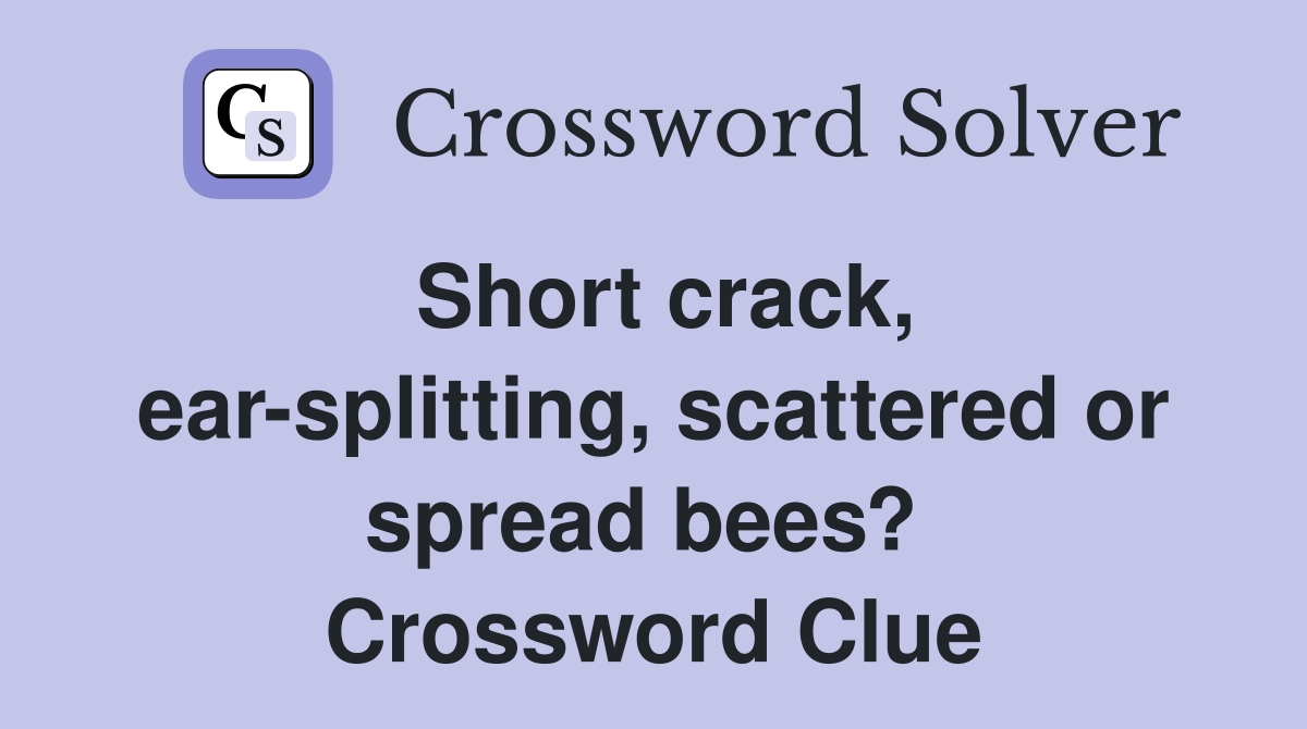 Short crack, ear-splitting, scattered or spread bees?  Crossword Clue