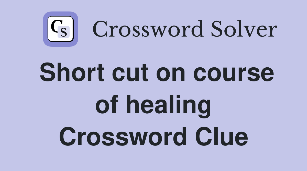 Short cut on course of healing Crossword Clue