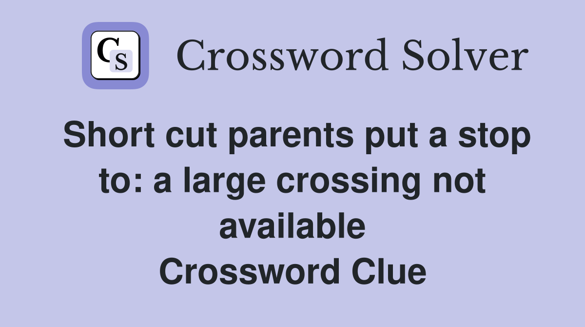 Short cut parents put a stop to: a large crossing not available Crossword Clue