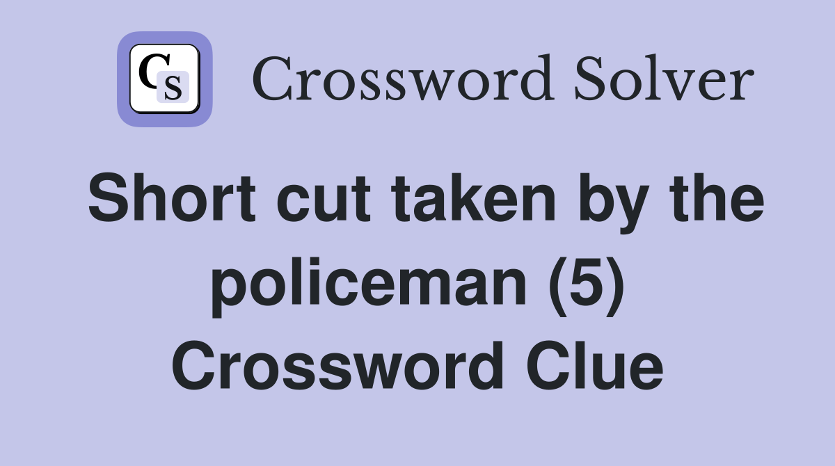 Short cut taken by the policeman (5) Crossword Clue