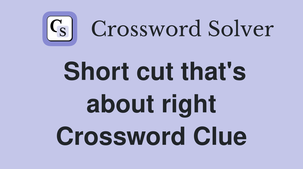 Short cut that's about right Crossword Clue