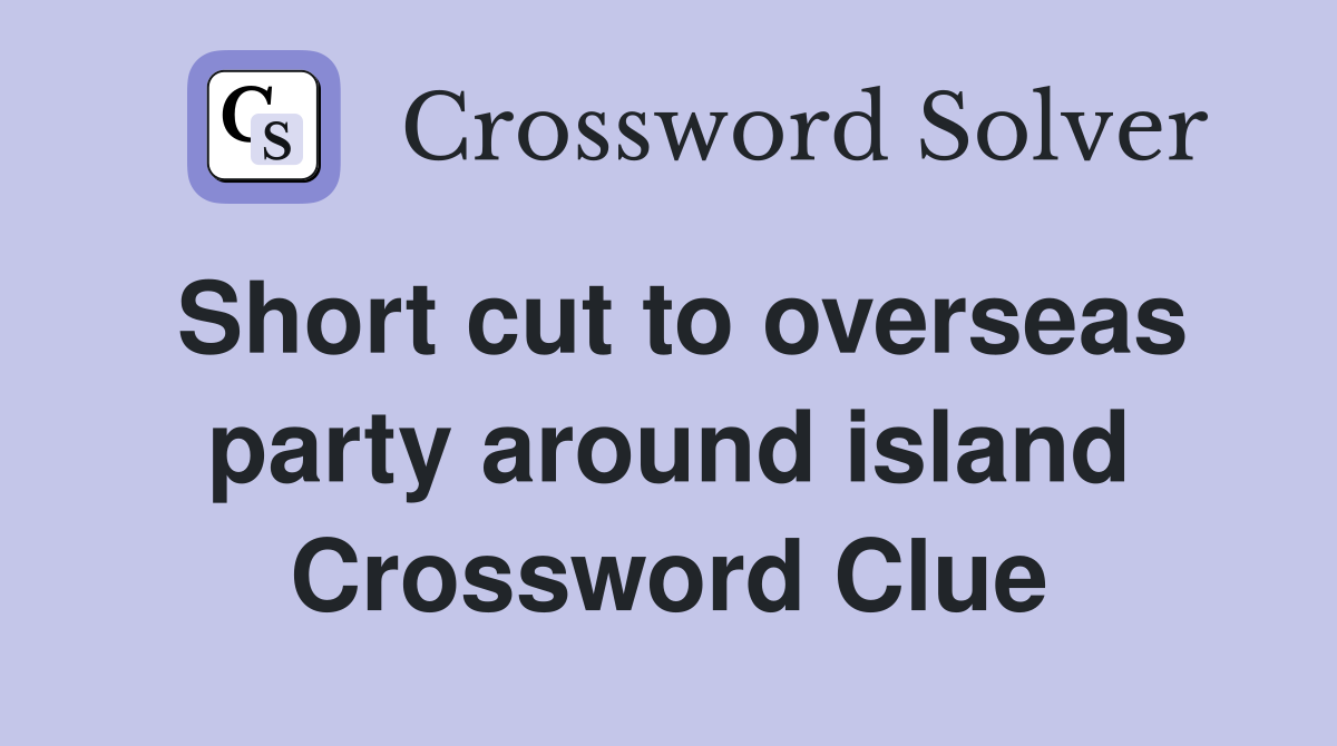 Short cut to overseas party around island Crossword Clue