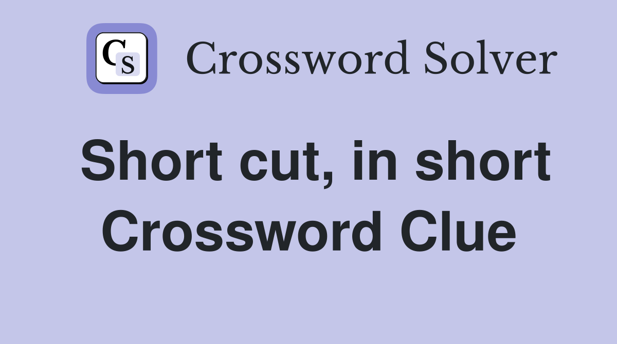 Short cut, in short Crossword Clue
