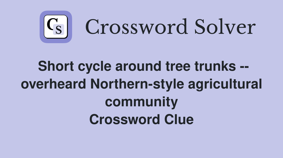 Short cycle around tree trunks -- overheard Northern-style agricultural community Crossword Clue