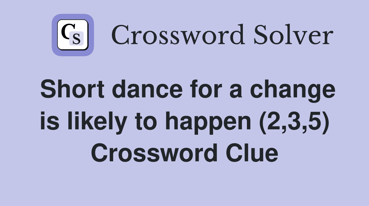 Short dance for a change is likely to happen (2,3,5) Crossword Clue
