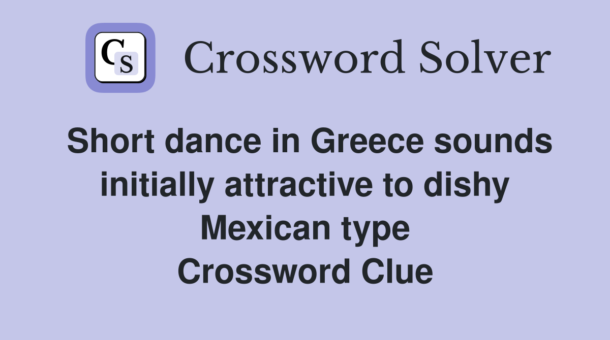Short dance in Greece sounds initially attractive to dishy Mexican type Crossword Clue