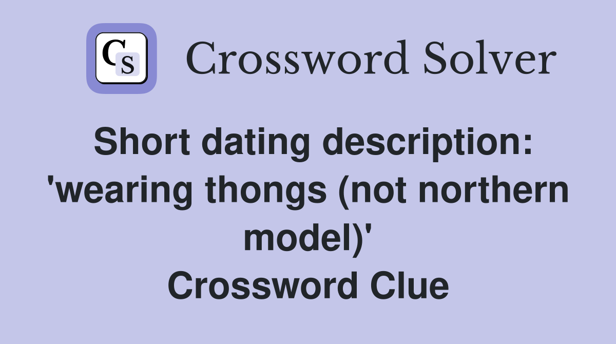 Short dating description: 'wearing thongs (not northern model)' Crossword Clue