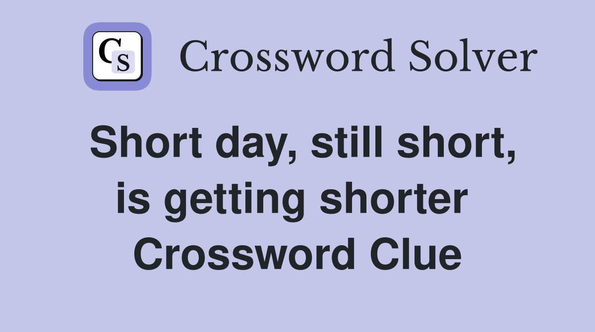 Short day, still short, is getting shorter  Crossword Clue