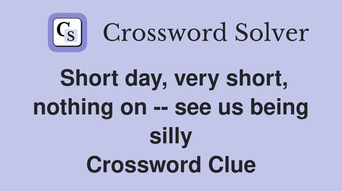 Short day, very short, nothing on -- see us being silly Crossword Clue