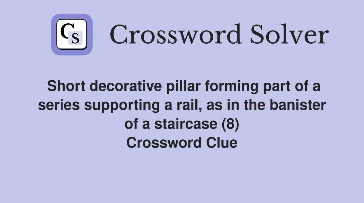 Short decorative pillar forming part of a series supporting a rail, as in the banister of a staircase (8) Crossword Clue