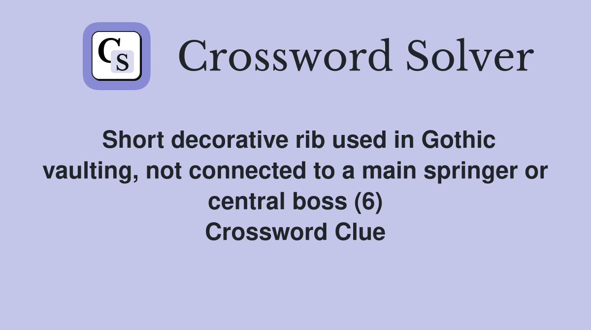 Short decorative rib used in Gothic vaulting, not connected to a main springer or central boss (6) Crossword Clue