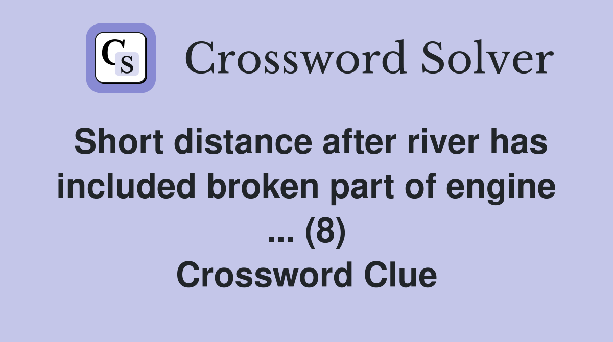 Short distance after river has included broken part of engine ... (8) Crossword Clue