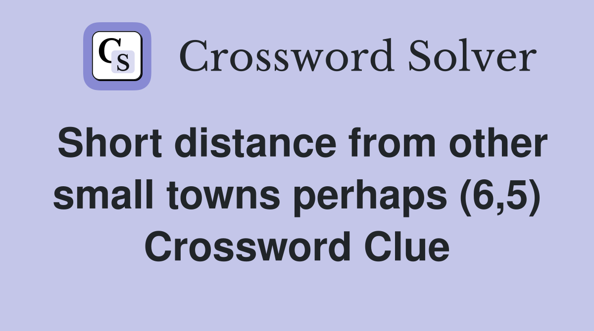 Short distance from other small towns perhaps (6,5) Crossword Clue