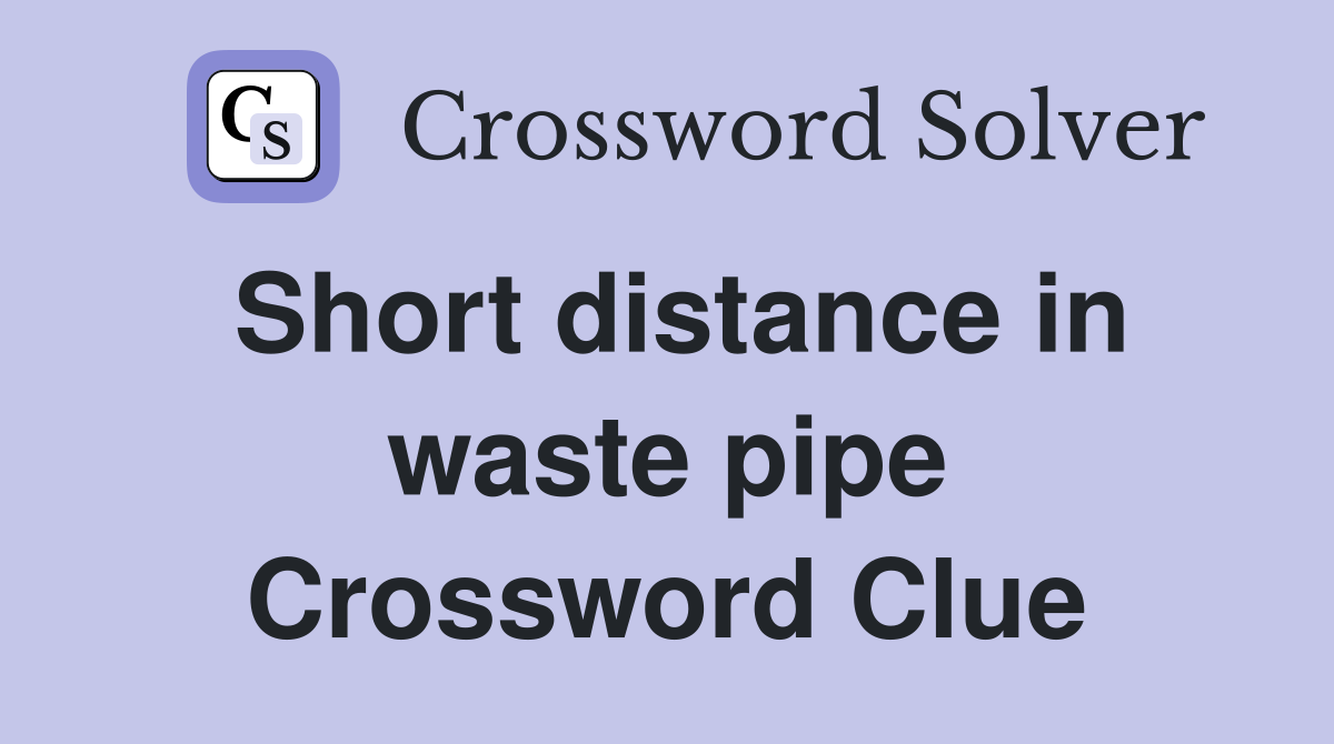 Short distance in waste pipe Crossword Clue