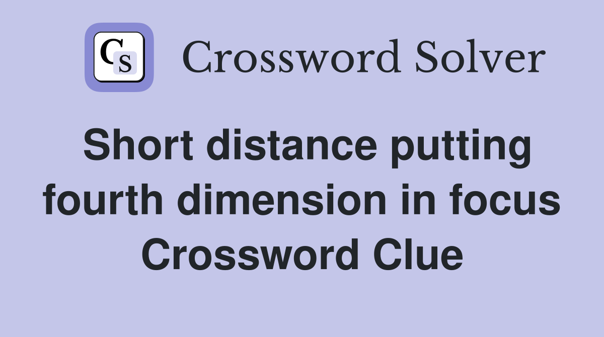 Short distance putting fourth dimension in focus Crossword Clue