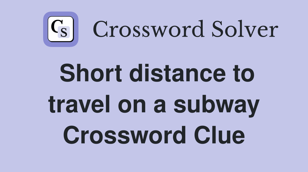 Short distance to travel on a subway Crossword Clue