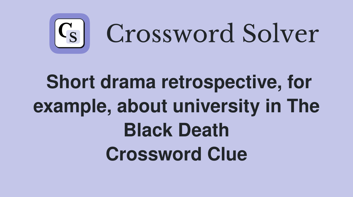 Short drama retrospective, for example, about university in The Black Death Crossword Clue