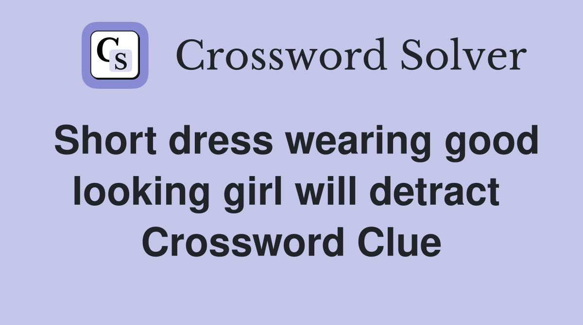 Short dress wearing good looking girl will detract  Crossword Clue