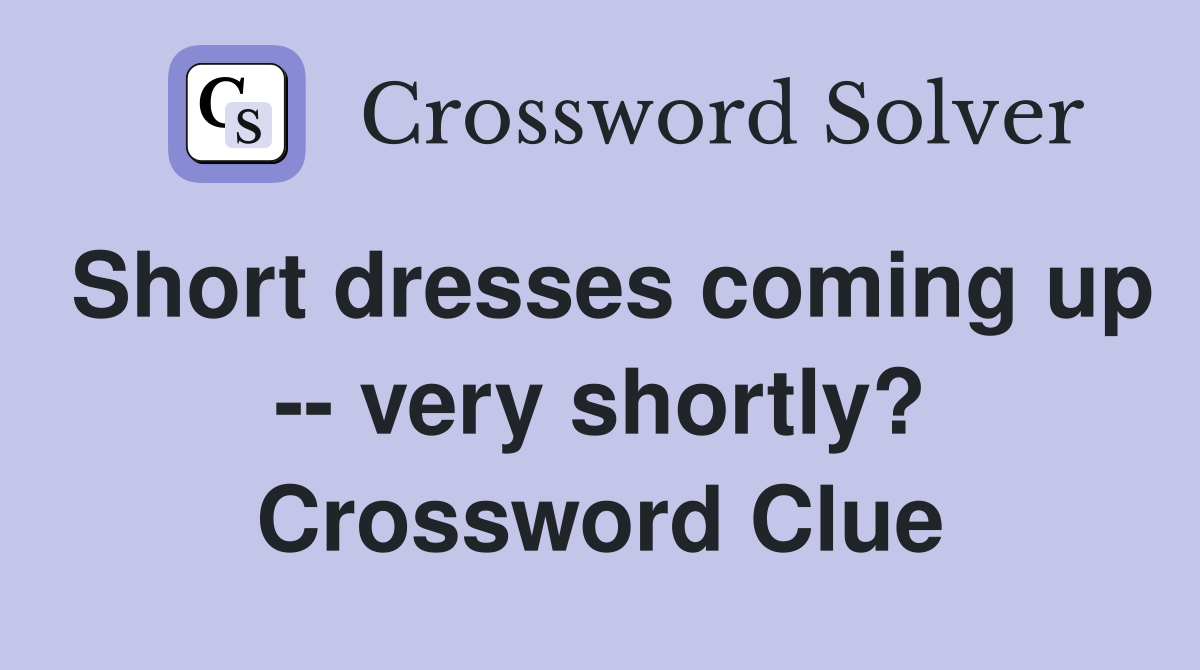 Short dresses coming up -- very shortly? Crossword Clue