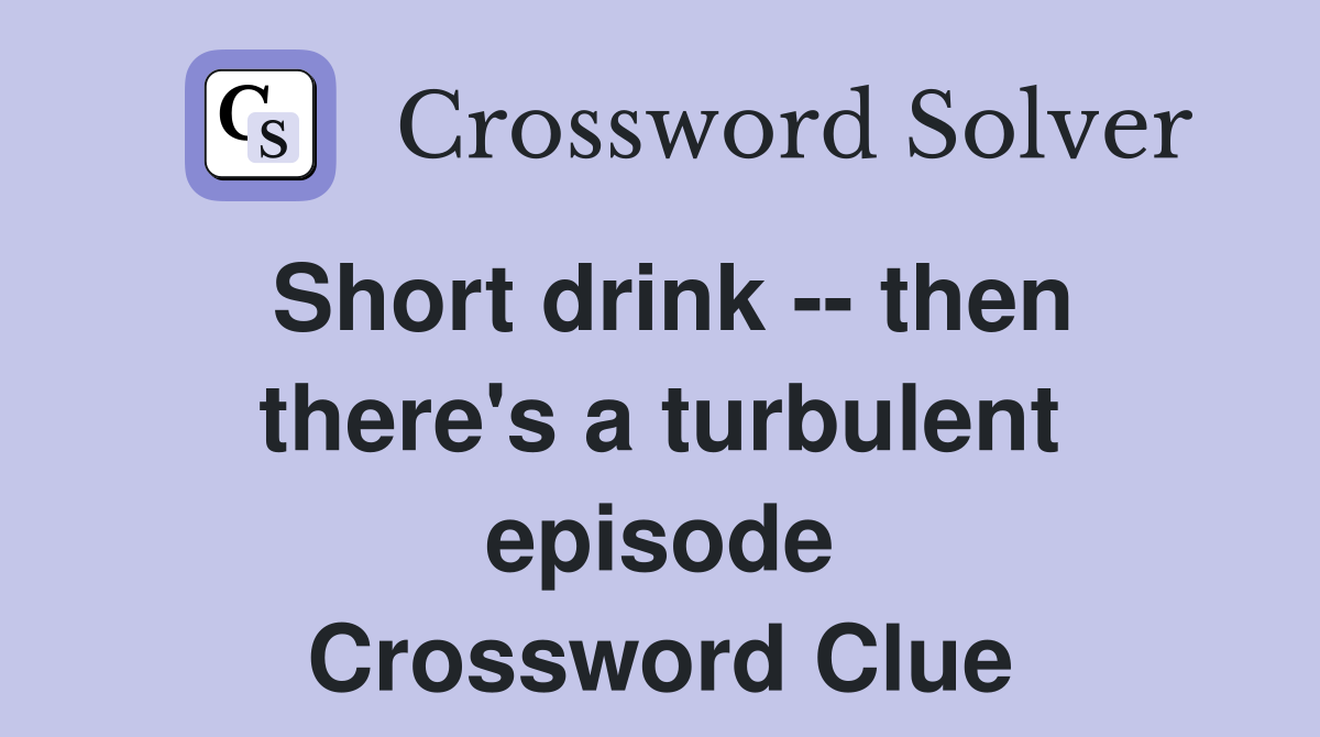 Short drink -- then there's a turbulent episode Crossword Clue