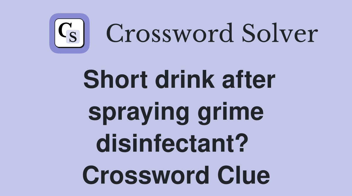 Short drink after spraying grime disinfectant?  Crossword Clue