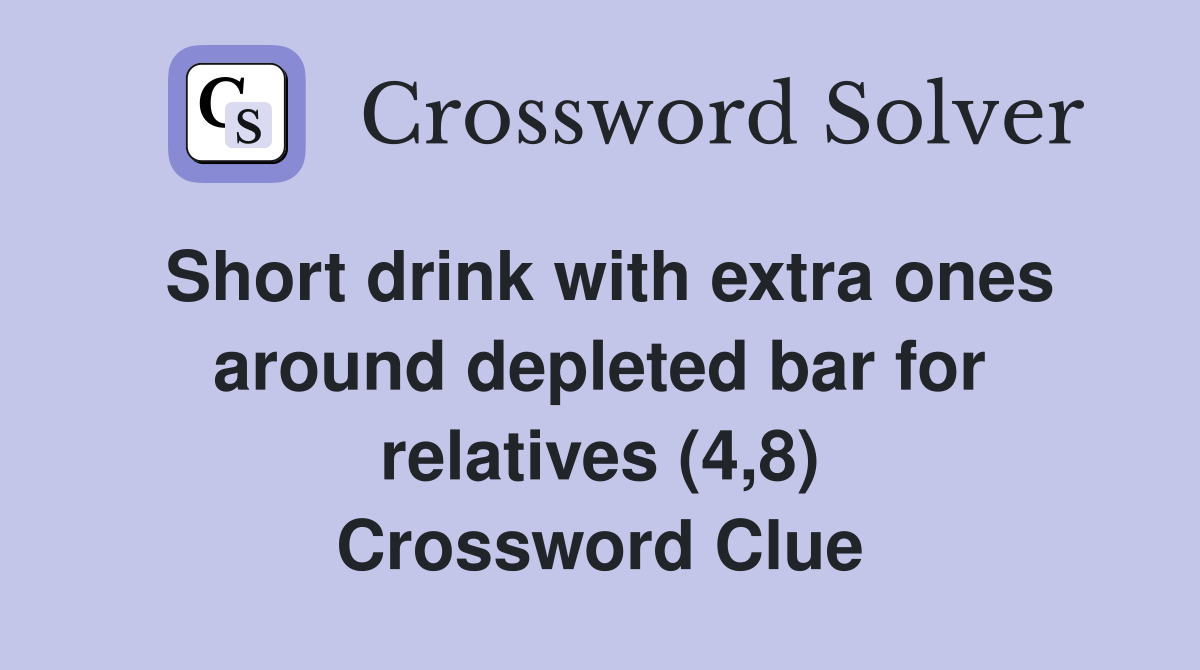 Short drink with extra ones around depleted bar for relatives (4,8) Crossword Clue