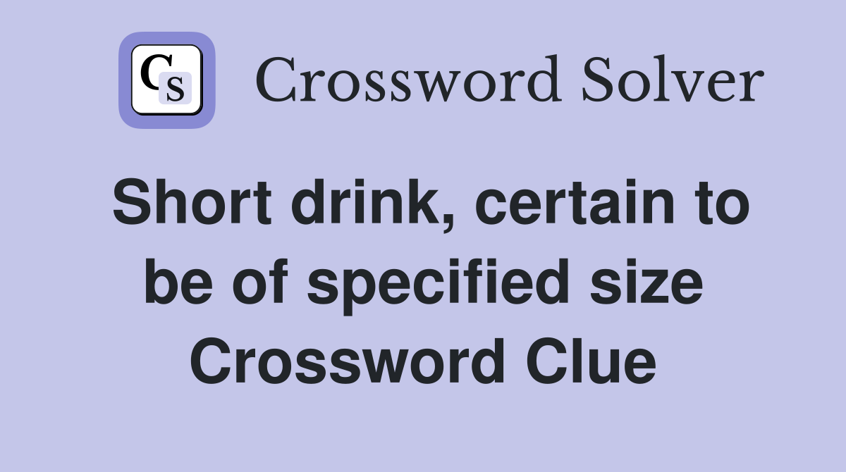 Short drink, certain to be of specified size Crossword Clue