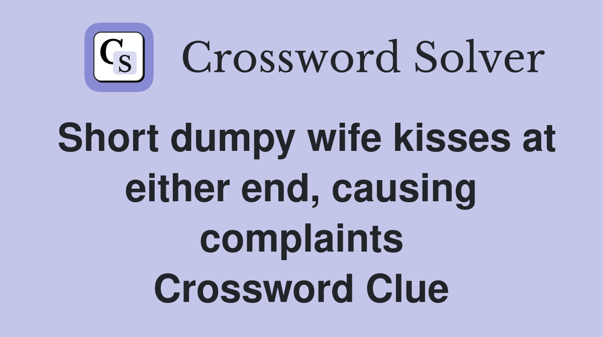 Short dumpy wife kisses at either end, causing complaints Crossword Clue