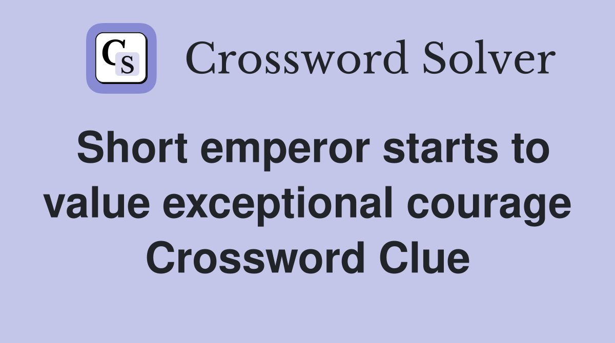 Short emperor starts to value exceptional courage Crossword Clue