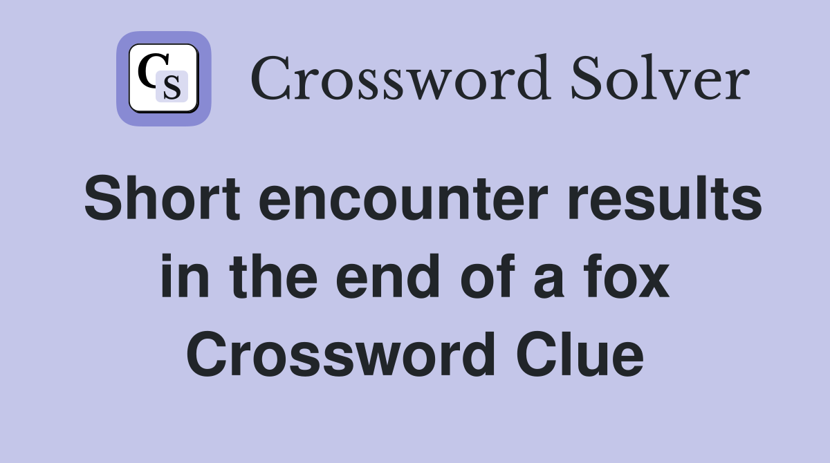 Short encounter results in the end of a fox Crossword Clue